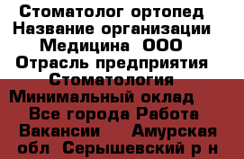 Стоматолог-ортопед › Название организации ­ Медицина, ООО › Отрасль предприятия ­ Стоматология › Минимальный оклад ­ 1 - Все города Работа » Вакансии   . Амурская обл.,Серышевский р-н